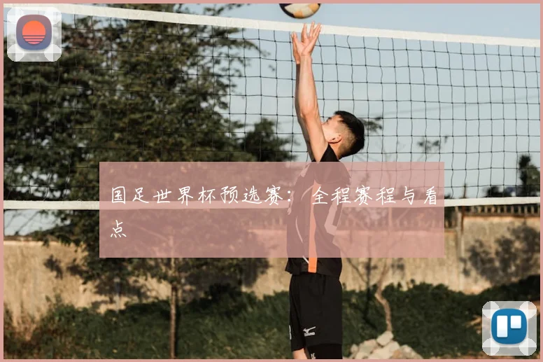 国足世界杯预选赛:全程赛程与看点