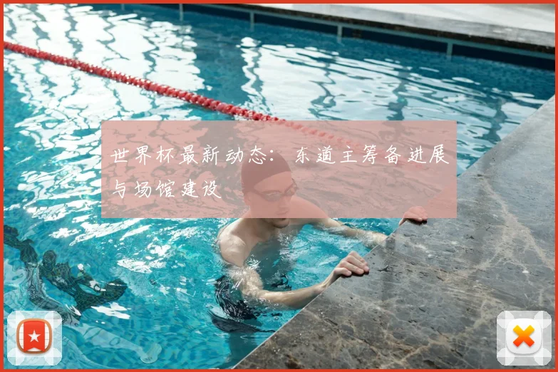 世界杯最新动态：东道主筹备进展与场馆建设