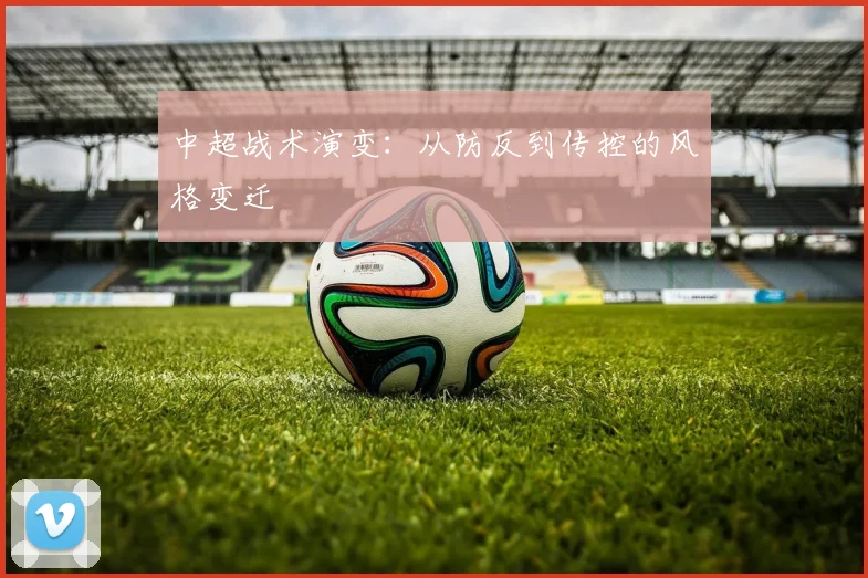 中超战术演变：从防反到传控的风格变迁