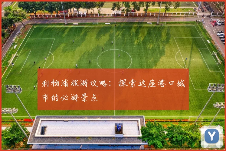 利物浦旅游攻略：探索这座港口城市的必游景点