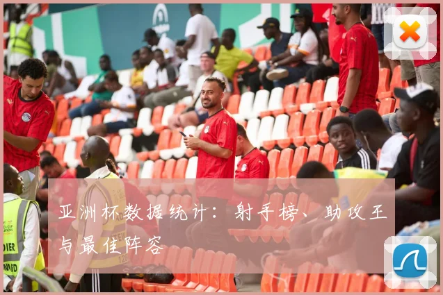 亚洲杯数据统计：射手榜、助攻王与最佳阵容