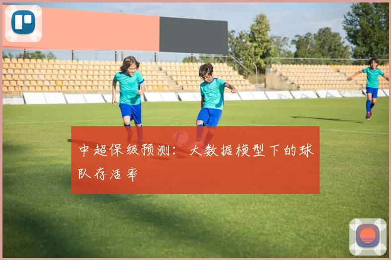 中超保级预测：大数据模型下的球队存活率