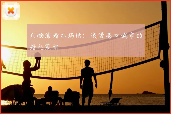 利物浦婚礼场地：浪漫港口城市的婚礼策划