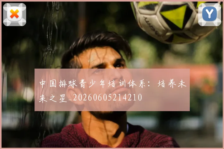 中国排球青少年培训体系:培养未来之星_20260605214210