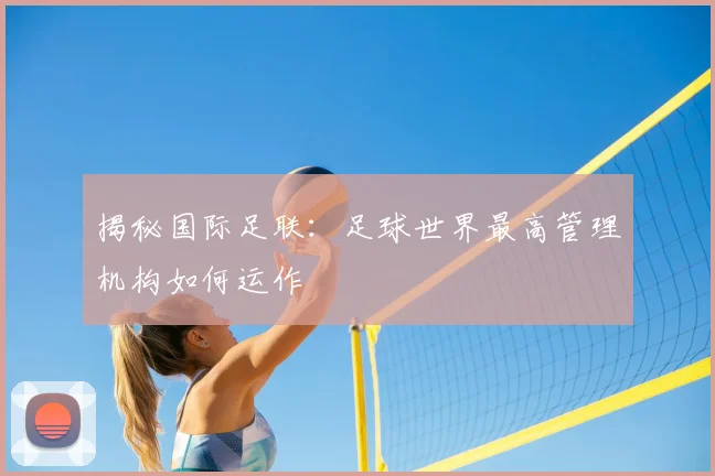 揭秘国际足联：足球世界最高管理机构如何运作