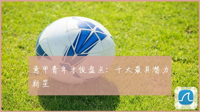 意甲青年才俊盘点：十大最具潜力新星