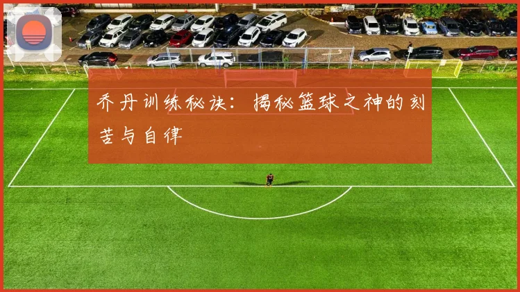 乔丹训练秘诀：揭秘篮球之神的刻苦与自律
