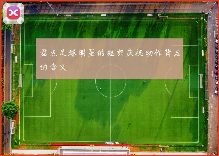 盘点足球明星的经典庆祝动作背后的含义