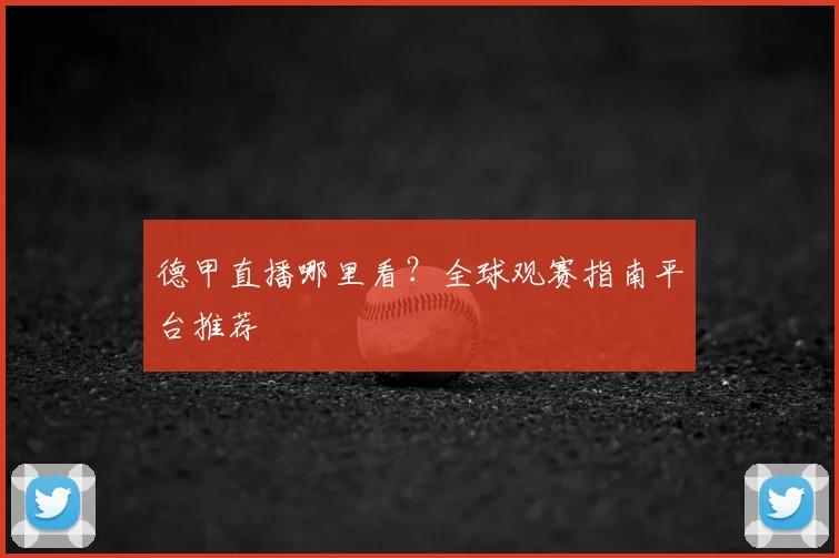 德甲直播哪里看?全球观赛指南平台推荐