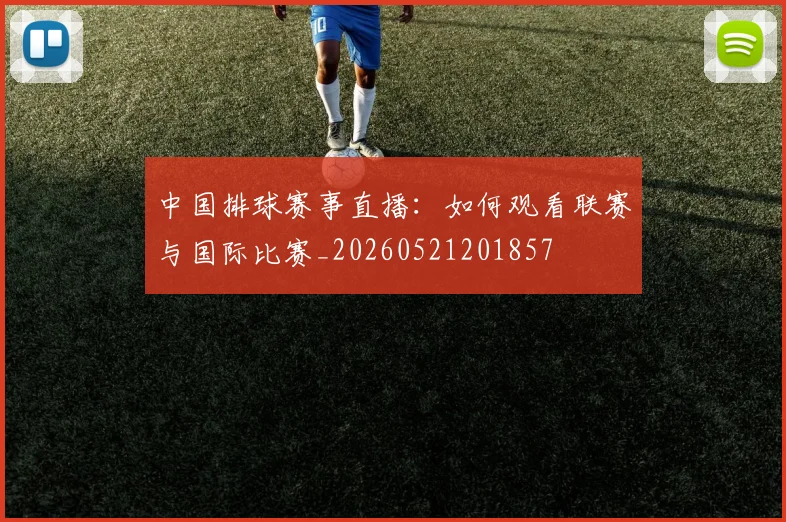 中国排球赛事直播：如何观看联赛与国际比赛_20260521201857