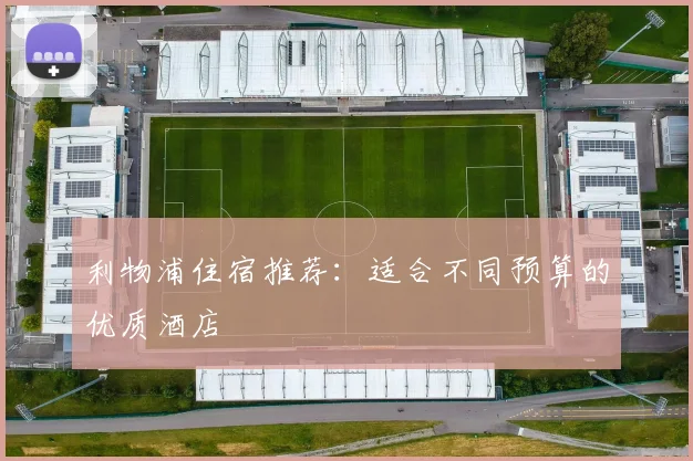 利物浦住宿推荐：适合不同预算的优质酒店