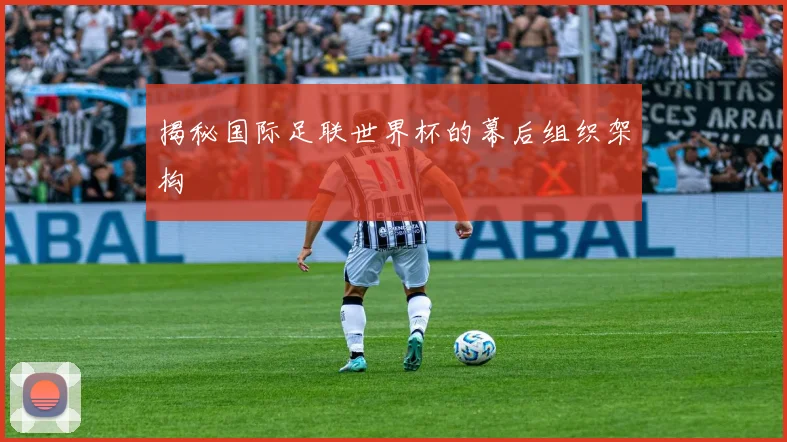 揭秘国际足联世界杯的幕后组织架构