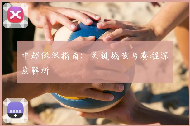 中超保级指南：关键战役与赛程深度解析